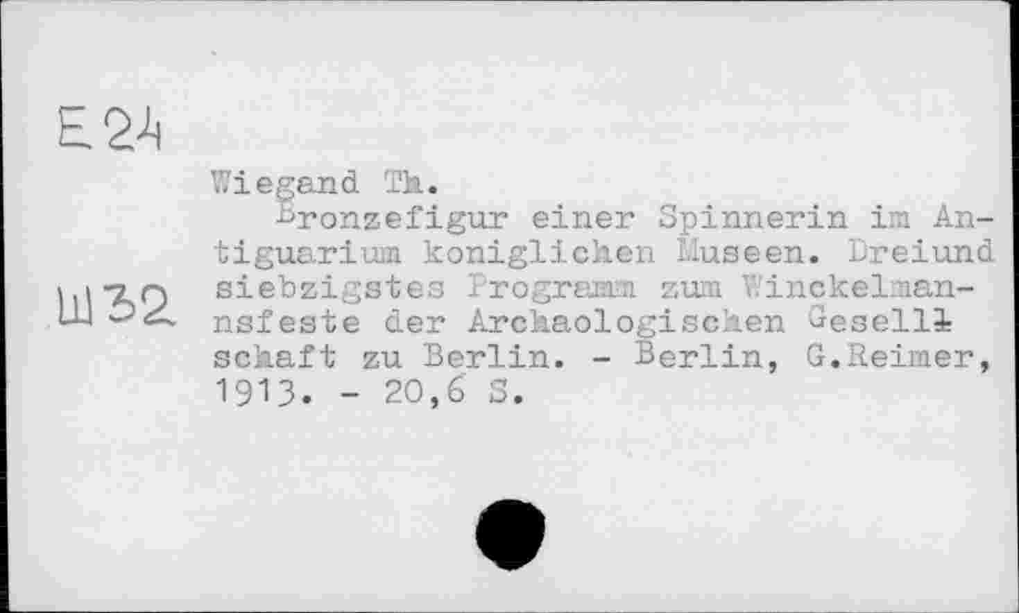 ﻿
Ш32.
Wiegand Th.
Sronzefigur einer Spinnerin im An-tiguarium. königlichen Museen. Dreiund siebzigstes Programm zum Winckelman-nsfeste der Archäologischen Geselll schäft zu Berlin. - Berlin, G.Reimer, 1913. - 20,6' S.